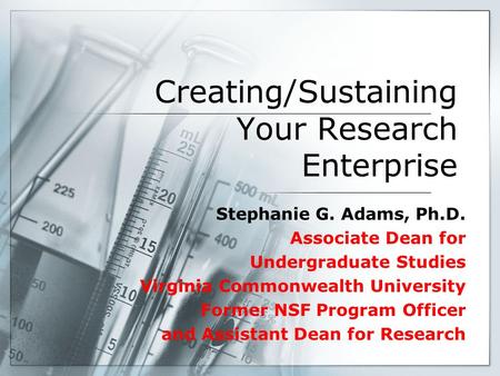 Creating/Sustaining Your Research Enterprise Stephanie G. Adams, Ph.D. Associate Dean for Undergraduate Studies Virginia Commonwealth University Former.