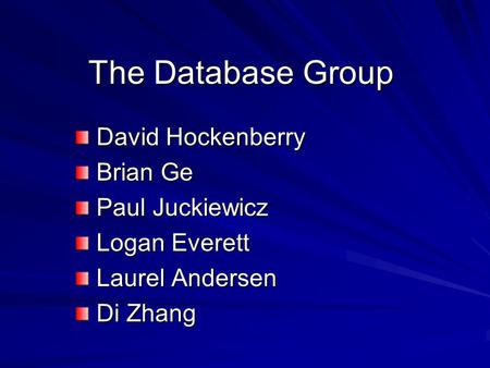 The Database Group David Hockenberry David Hockenberry Brian Ge Brian Ge Paul Juckiewicz Paul Juckiewicz Logan Everett Logan Everett Laurel Andersen Laurel.