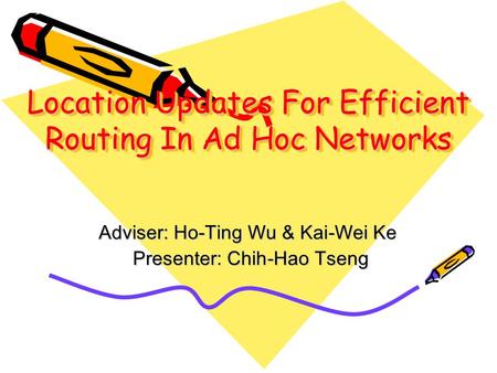 Location Updates For Efficient Routing In Ad Hoc Networks Adviser: Ho-Ting Wu & Kai-Wei Ke Presenter: Chih-Hao Tseng Presenter: Chih-Hao Tseng.