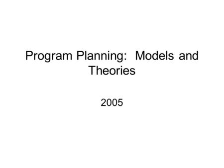 Program Planning: Models and Theories 2005. Why Theories and Models? Builds clarity in understanding targeted health behavior and environmental context.