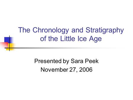 The Chronology and Stratigraphy of the Little Ice Age Presented by Sara Peek November 27, 2006.