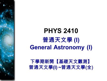 普通天文學 (I) General Astronomy (I) PHYS 2410 下學期新開【基礎天文觀測】 普通天文學 (I) ~ 普通天文學 ( 全 )