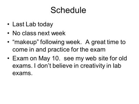 Schedule Last Lab today No class next week “makeup” following week. A great time to come in and practice for the exam Exam on May 10. see my web site for.