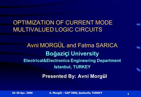 26-28 Apr. 2006A. Morgül – GAP’2006, Şanlıurfa, TURKEY 1 OPTIMIZATION OF CURRENT MODE MULTIVALUED LOGIC CIRCUITS Avni MORG Ü L and Fatma SARICA Boğazi.