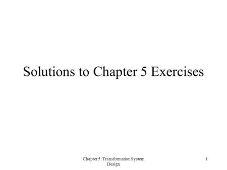 Chapter 5: Transformation System Design 1 Solutions to Chapter 5 Exercises.