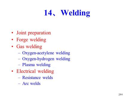 264 14 、 Welding Joint preparation Forge welding Gas welding –Oxygen-acetylene welding –Oxygen-hydrogen welding –Plasma welding Electrical welding –Resistance.