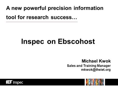 Michael Kwok Sales and Training Manager A new powerful precision information tool for research success… Inspec on Ebscohost.