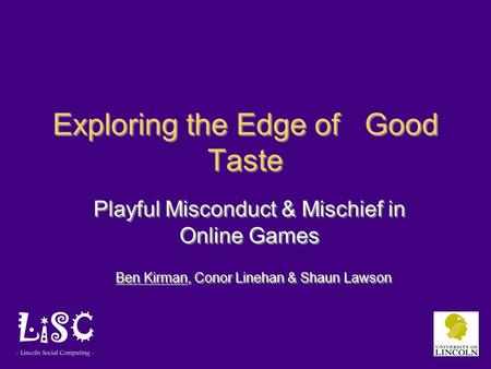 Exploring the Edge of Good Taste Playful Misconduct & Mischief in Online Games Ben Kirman, Conor Linehan & Shaun Lawson.