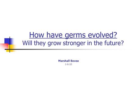 How have germs evolved? Will they grow stronger in the future? Marshall Bovee 1-6-10.