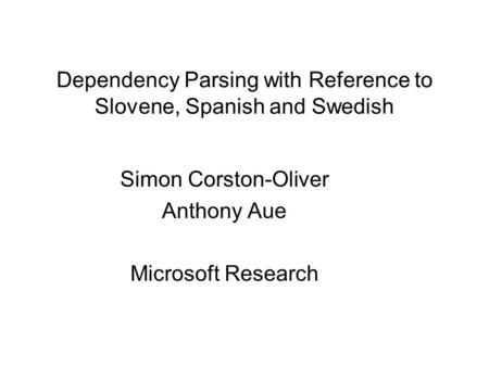 Dependency Parsing with Reference to Slovene, Spanish and Swedish Simon Corston-Oliver Anthony Aue Microsoft Research.