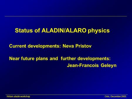 Hirlam-aladin workshop Oslo, December 2005 Status of ALADIN/ALARO physics Current developments: Neva Pristov Near future plans and further developments: