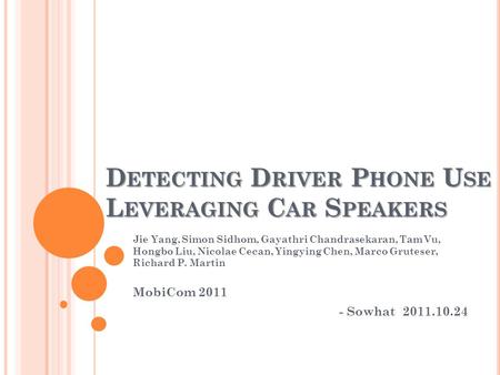 D ETECTING D RIVER P HONE U SE L EVERAGING C AR S PEAKERS Jie Yang, Simon Sidhom, Gayathri Chandrasekaran, Tam Vu, Hongbo Liu, Nicolae Cecan, Yingying.