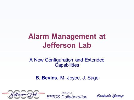 April, 2005 EPICS Collaboration Controls Group Alarm Management at Jefferson Lab A New Configuration and Extended Capabilities B. Bevins, M. Joyce, J.