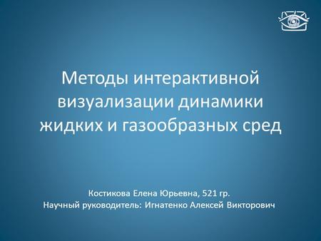 Методы интерактивной визуализации динамики жидких и газообразных сред Костикова Елена Юрьевна, 521 гр. Научный руководитель: Игнатенко Алексей Викторович.