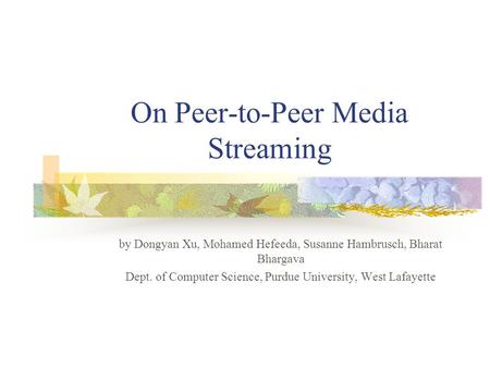 On Peer-to-Peer Media Streaming by Dongyan Xu, Mohamed Hefeeda, Susanne Hambrusch, Bharat Bhargava Dept. of Computer Science, Purdue University, West Lafayette.