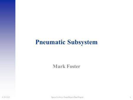 1 6/29/2015 Space Cowboys Team Project Final Report Pneumatic Subsystem Mark Foster.