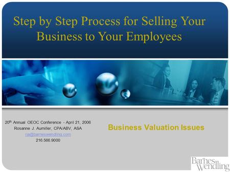 Business Valuation Issues 20 th Annual OEOC Conference - April 21, 2006 Rosanne J. Aumiller, CPA/ABV, ASA 216.566.9000 Step by.