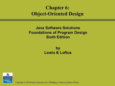 Copyright © 2009 Pearson Education, Inc. Publishing as Pearson Addison-Wesley Java Software Solutions Foundations of Program Design Sixth Edition by Lewis.