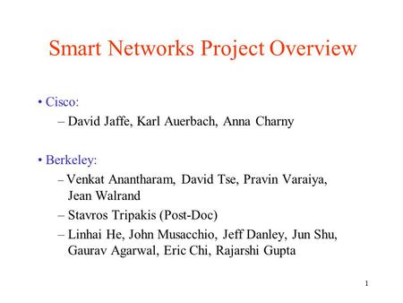 1 Smart Networks Project Overview Cisco: – David Jaffe, Karl Auerbach, Anna Charny Berkeley: – Venkat Anantharam, David Tse, Pravin Varaiya, Jean Walrand.