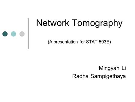 Network Tomography (A presentation for STAT 593E) Mingyan Li Radha Sampigethaya.