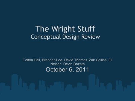 Colton Hall, Brendan Lee, David Thomas, Zak Collins, Eli Nelson, Devin Bazata October 6, 2011 The Wright Stuff Conceptual Design Review.