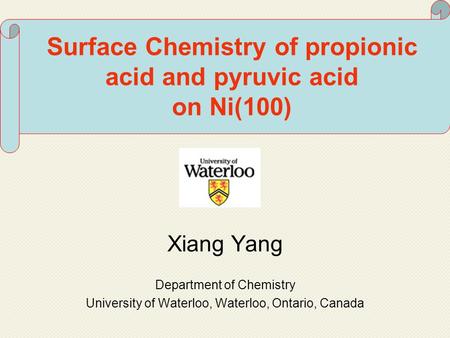 Surface Chemistry of propionic acid and pyruvic acid on Ni(100) Xiang Yang Department of Chemistry University of Waterloo, Waterloo, Ontario, Canada.