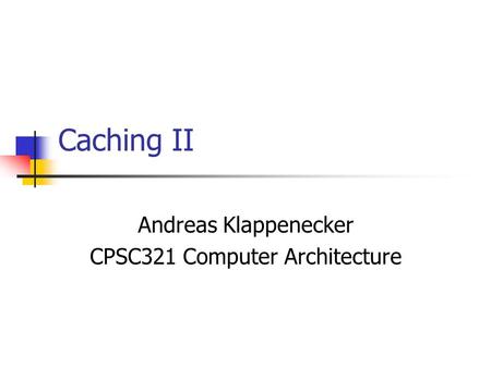 Caching II Andreas Klappenecker CPSC321 Computer Architecture.