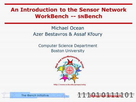 An Introduction to the Sensor Network WorkBench -- SN Bench Michael Ocean Azer Bestavros & Assaf Kfoury Computer Science.