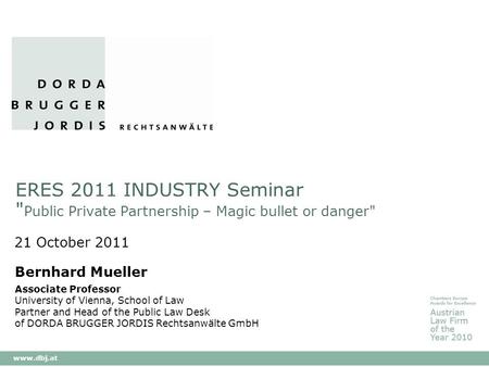 Www.dbj.at ERES 2011 INDUSTRY Seminar  Public Private Partnership – Magic bullet or danger 21 October 2011 Bernhard Mueller Associate Professor University.