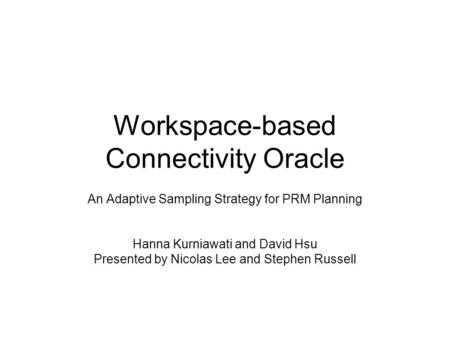 Workspace-based Connectivity Oracle An Adaptive Sampling Strategy for PRM Planning Hanna Kurniawati and David Hsu Presented by Nicolas Lee and Stephen.