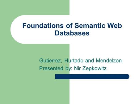 Foundations of Semantic Web Databases Gutierrez, Hurtado and Mendelzon Presented by: Nir Zepkowitz.