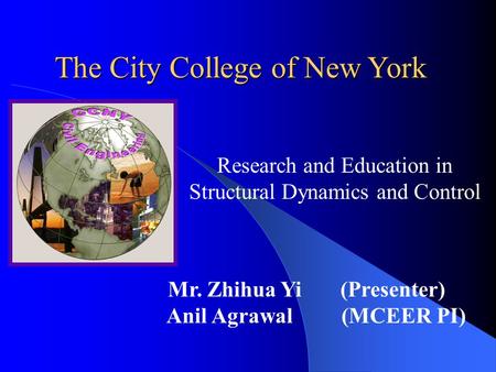 Research and Education in Structural Dynamics and Control The City College of New York Mr. Zhihua Yi (Presenter) Anil Agrawal (MCEER PI)