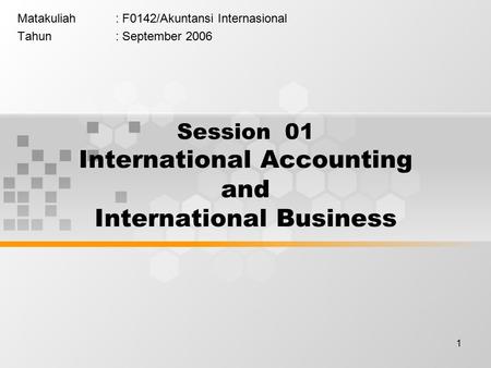 1 Matakuliah: F0142/Akuntansi Internasional Tahun: September 2006 Session 01 International Accounting and International Business.