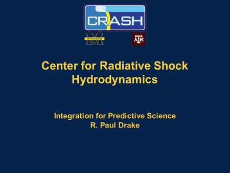 Center for Radiative Shock Hydrodynamics Integration for Predictive Science R. Paul Drake.