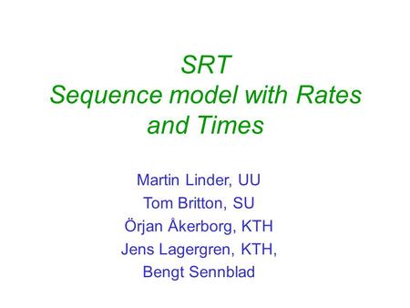 SRT Sequence model with Rates and Times Martin Linder, UU Tom Britton, SU Örjan Åkerborg, KTH Jens Lagergren, KTH, Bengt Sennblad.