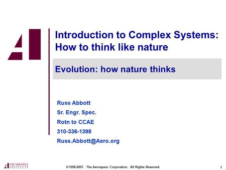 1 Introduction to Complex Systems: How to think like nature Russ Abbott Sr. Engr. Spec. Rotn to CCAE 310-336-1398  1998-2007. The.