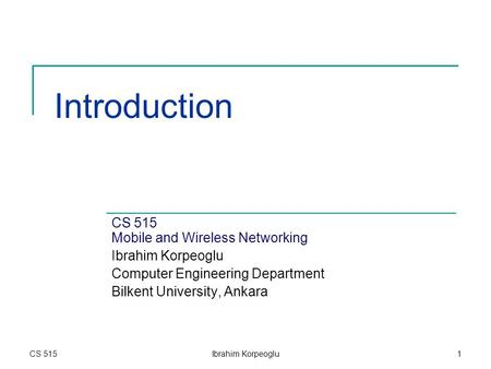 Introduction CS 515 Mobile and Wireless Networking Ibrahim Korpeoglu