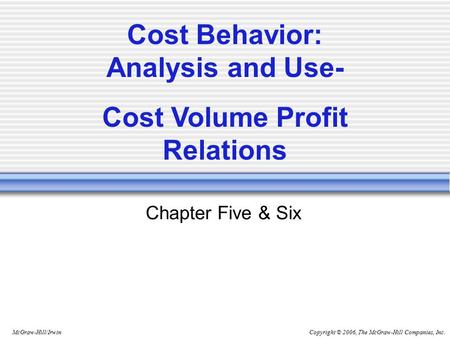 Copyright © 2006, The McGraw-Hill Companies, Inc.McGraw-Hill/Irwin Chapter Five & Six Cost Behavior: Analysis and Use- Cost Volume Profit Relations.