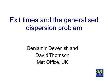 Exit times and the generalised dispersion problem Benjamin Devenish and David Thomson Met Office, UK.