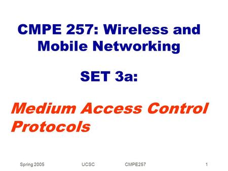 Spring 2005UCSC CMPE2571 CMPE 257: Wireless and Mobile Networking SET 3a: Medium Access Control Protocols.