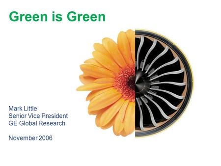 Green is Green Mark Little Senior Vice President GE Global Research November 2006.