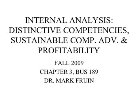 INTERNAL ANALYSIS: DISTINCTIVE COMPETENCIES, SUSTAINABLE COMP. ADV. & PROFITABILITY FALL 2009 CHAPTER 3, BUS 189 DR. MARK FRUIN.