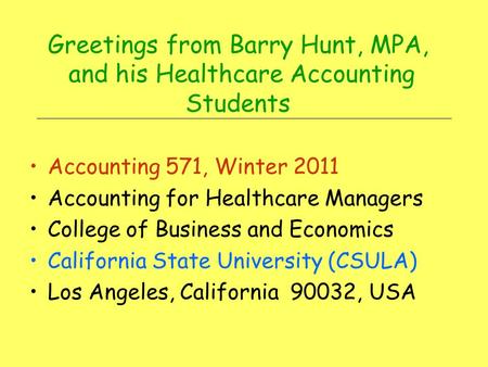 Greetings from Barry Hunt, MPA, and his Healthcare Accounting Students Accounting 571, Winter 2011 Accounting for Healthcare Managers College of Business.