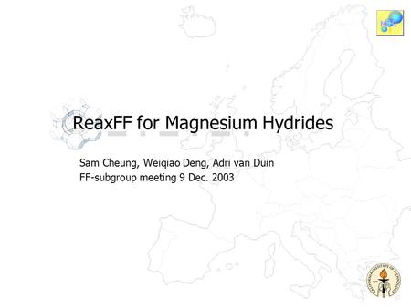 ReaxFF for Magnesium Hydrides Sam Cheung, Weiqiao Deng, Adri van Duin FF-subgroup meeting 9 Dec. 2003.