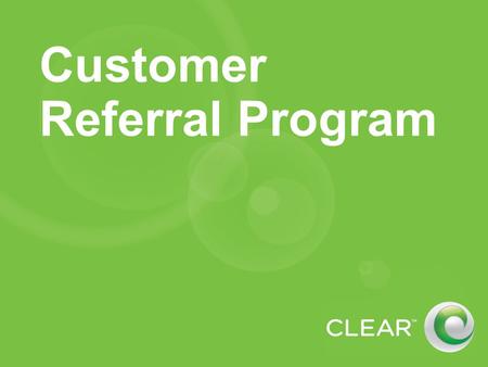 Customer Referral Program. Overview For CLEAR customers (not Clearwire) At this time, does not replace current Clearwire referral program Referral incentives.