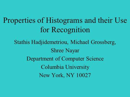 Properties of Histograms and their Use for Recognition Stathis Hadjidemetriou, Michael Grossberg, Shree Nayar Department of Computer Science Columbia University.