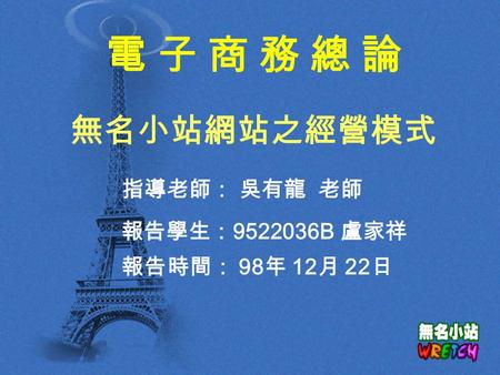 無名小站網站之經營模式 指導老師： 吳有龍 老師 電子商務總論 報告學生： 9522036B 盧家祥 報告時間： 98 年 12 月 22 日.