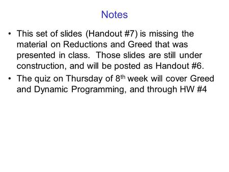 Notes This set of slides (Handout #7) is missing the material on Reductions and Greed that was presented in class. Those slides are still under construction,