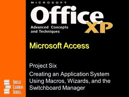 Microsoft Access Project Six Creating an Application System Using Macros, Wizards, and the Switchboard Manager.