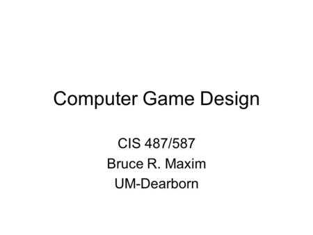 Computer Game Design CIS 487/587 Bruce R. Maxim UM-Dearborn.